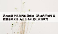 武大前辅导员聊天记录曝光（武汉大学辅导员招聘录取公示,为什么会引起社会热议?）