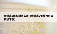 弹弹岛2破解版怎么用（弹弹岛2免费内购破解版下载）