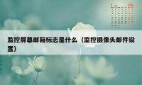 监控屏幕邮箱标志是什么（监控摄像头邮件设置）