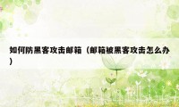 如何防黑客攻击邮箱（邮箱被黑客攻击怎么办）