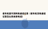 老年机查不到所有通话记录（老年机没有通话记录怎么找未接电话）