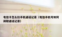 电信卡怎么拉手机通话记录（电信手机号如何调取通话记录）