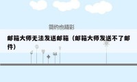 邮箱大师无法发送邮箱（邮箱大师发送不了邮件）