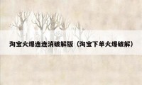 淘宝火爆连连消破解版（淘宝下单火爆破解）