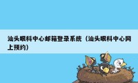 汕头眼科中心邮箱登录系统（汕头眼科中心网上预约）