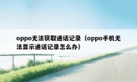 oppo无法获取通话记录（oppo手机无法显示通话记录怎么办）