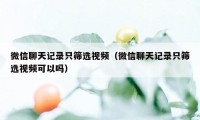 微信聊天记录只筛选视频（微信聊天记录只筛选视频可以吗）