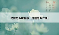 优信怎么破解版（优信怎么注册）