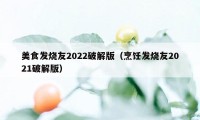 美食发烧友2022破解版（烹饪发烧友2021破解版）