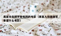 黑客攻击俄罗斯电网的电影（黑客入侵美俄军事是什么电影）