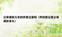 公安保存几年的开房记录吗（开的房记录公安保存多久）