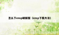 怎么下ensp破解版（ensp下载方法）