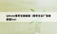 iphone爱奇艺破解版（爱奇艺去广告破解版ios）