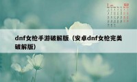 dnf女枪手游破解版（安卓dnf女枪完美破解版）