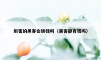 厉害的黑客会缺钱吗（黑客都有钱吗）