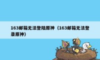 163邮箱无法登陆原神（163邮箱无法登录原神）