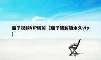 茄子视频ViP破解（茄子破解版永久vip）