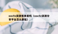 ooctv资源有黑客吗（ooctv资源分享平台怎么都能）