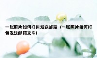 一张照片如何打包发送邮箱（一张照片如何打包发送邮箱文件）