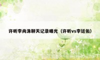 许昕李尚洙聊天记录曝光（许昕vs李廷佑）