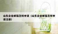 山东企业邮箱怎样申请（山东企业邮箱怎样申请注册）