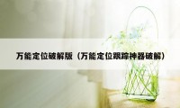 万能定位破解版（万能定位跟踪神器破解）