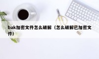 bak加密文件怎么破解（怎么破解已加密文件）