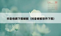 抖音收藏下载破解（抖音破解软件下载）