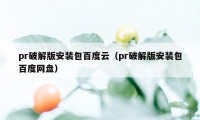 pr破解版安装包百度云（pr破解版安装包百度网盘）