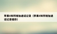 苹果8如何增加通话记录（苹果8如何增加通话记录储存）