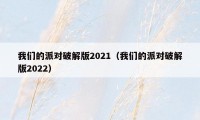 我们的派对破解版2021（我们的派对破解版2022）