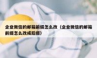 企业微信的邮箱前缀怎么改（企业微信的邮箱前缀怎么改成后缀）