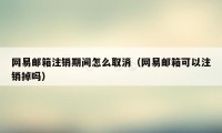 网易邮箱注销期间怎么取消（网易邮箱可以注销掉吗）