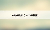 io安卓破解（iootv破解版）