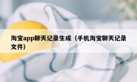 淘宝app聊天记录生成（手机淘宝聊天记录文件）