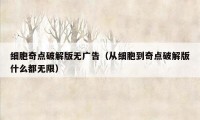 细胞奇点破解版无广告（从细胞到奇点破解版什么都无限）