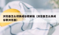 浏览器怎么切换成谷歌邮箱（浏览器怎么换成谷歌浏览器）