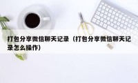 打包分享微信聊天记录（打包分享微信聊天记录怎么操作）