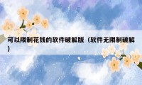 可以限制花钱的软件破解版（软件无限制破解）