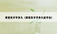 黑客高手学多久（黑客高手学多久能学会）