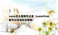 same怎么看聊天记录（sametime聊天记录保存在哪里）