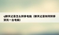 q聊天记录怎么转移电脑（聊天记录如何转移到另一台电脑）