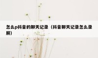 怎么p抖音的聊天记录（抖音聊天记录怎么录屏）