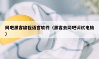 网吧黑客编程语言软件（黑客去网吧调试电脑）