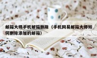 邮箱大师手机邮箱删除（手机网易邮箱大师如何删除添加的邮箱）