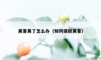 黑客黑了怎么办（如何摆脱黑客）