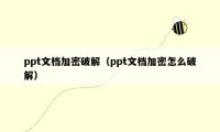 ppt文档加密破解（ppt文档加密怎么破解）