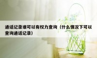 通话记录谁可以有权力查询（什么情况下可以查询通话记录）