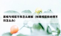 属相与楼层不和怎么破解（如果楼层和命理不符怎么办）