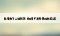 触漫连不上破解版（触漫不用登录的破解版）